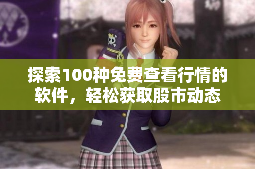 探索100种免费查看行情的软件，轻松获取股市动态