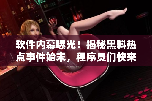 软件内幕曝光！揭秘黑料热点事件始末，程序员们快来吃瓜！