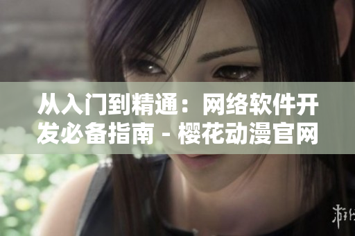 从入门到精通：网络软件开发必备指南 - 樱花动漫官网