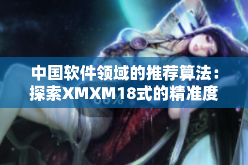 中国软件领域的推荐算法：探索XMXM18式的精准度优化