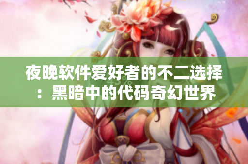 夜晚软件爱好者的不二选择：黑暗中的代码奇幻世界