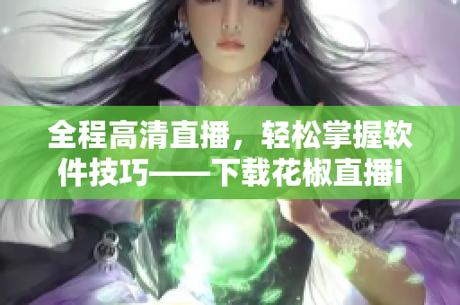 全程高清直播，轻松掌握软件技巧——下载花椒直播iPad版