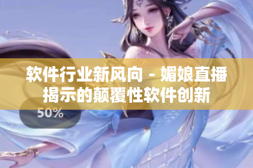 软件行业新风向－媚娘直播揭示的颠覆性软件创新