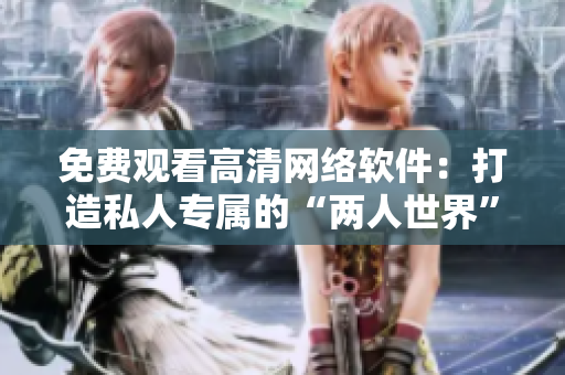 免费观看高清网络软件：打造私人专属的“两人世界”体验