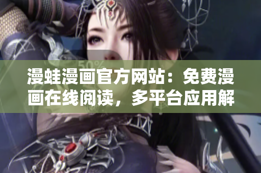 漫蛙漫画官方网站：免费漫画在线阅读，多平台应用解析