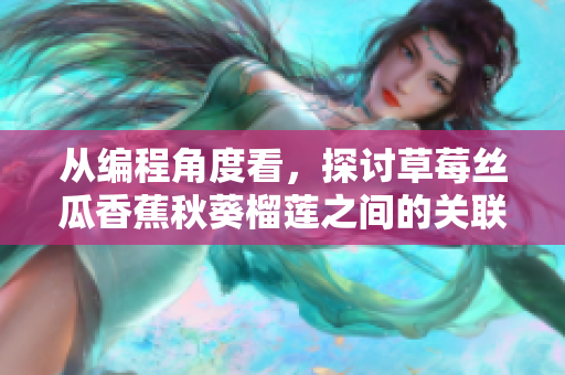 从编程角度看，探讨草莓丝瓜香蕉秋葵榴莲之间的关联性和数据处理方法