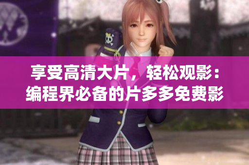 享受高清大片，轻松观影：编程界必备的片多多免费影视App