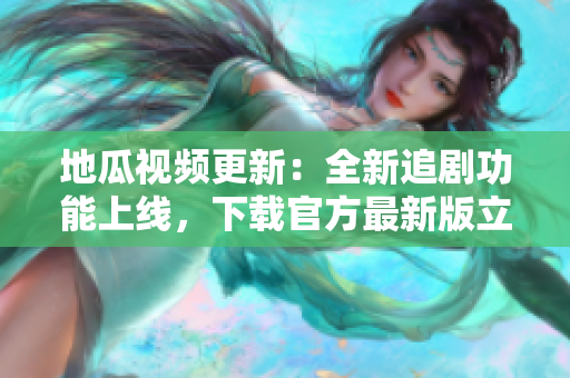 地瓜视频更新：全新追剧功能上线，下载官方最新版立即体验！