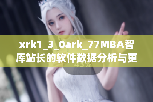 xrk1_3_0ark_77MBA智库站长的软件数据分析与更新统计