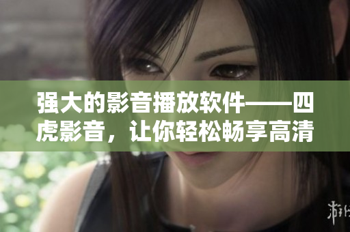 强大的影音播放软件——四虎影音，让你轻松畅享高清影音。