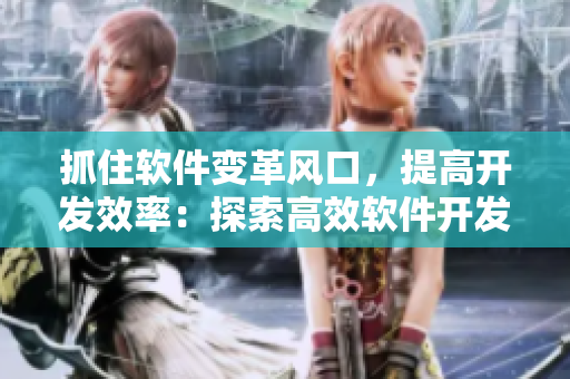 抓住软件变革风口，提高开发效率：探索高效软件开发新方式