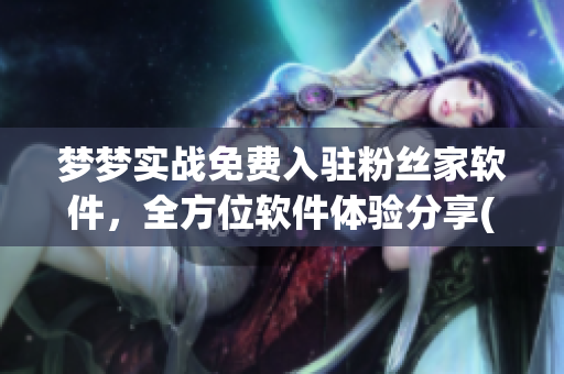 梦梦实战免费入驻粉丝家软件，全方位软件体验分享(1)