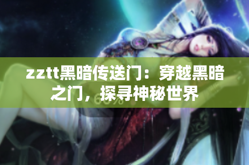 zztt黑暗传送门：穿越黑暗之门，探寻神秘世界