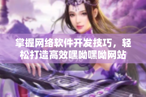 掌握网络软件开发技巧，轻松打造高效嘿呦嘿呦网站