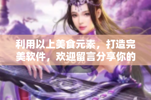 利用以上美食元素，打造完美软件，欢迎留言分享你的开发心得！