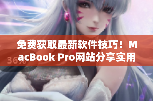 免费获取最新软件技巧！MacBook Pro网站分享实用编辑教程