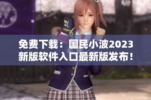 免费下载：国民小波2023新版软件入口最新版发布！
