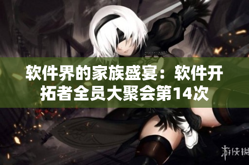 软件界的家族盛宴：软件开拓者全员大聚会第14次