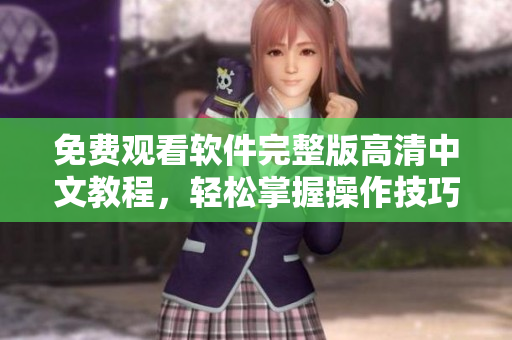 免费观看软件完整版高清中文教程，轻松掌握操作技巧