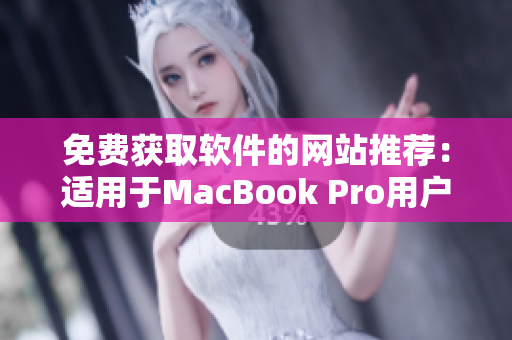 免费获取软件的网站推荐：适用于MacBook Pro用户的最佳选择