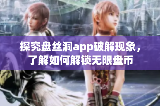 探究盘丝洞app破解现象，了解如何解锁无限盘币