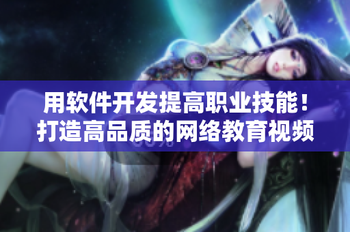 用软件开发提高职业技能！打造高品质的网络教育视频