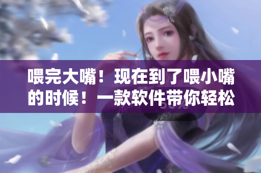 喂完大嘴！现在到了喂小嘴的时候！一款软件带你轻松管理饮食