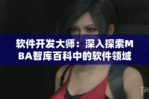 软件开发大师：深入探索MBA智库百科中的软件领域