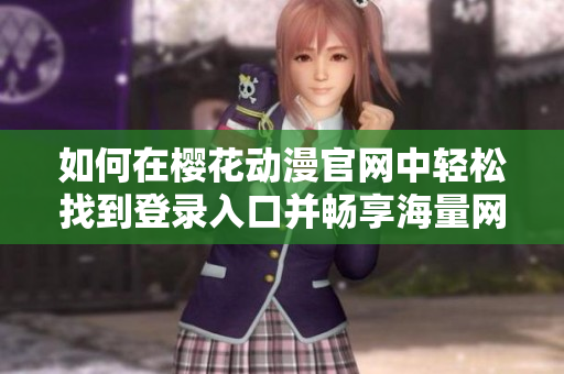 如何在樱花动漫官网中轻松找到登录入口并畅享海量网络软件资源？