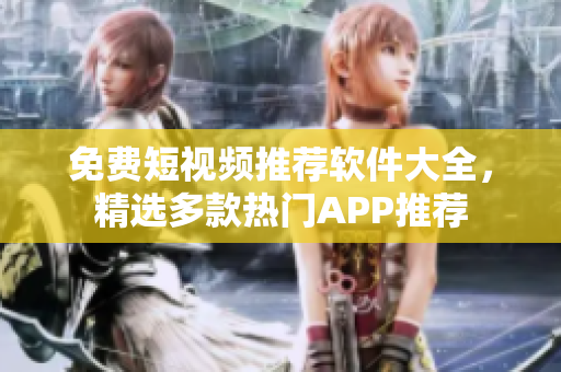 免费短视频推荐软件大全，精选多款热门APP推荐