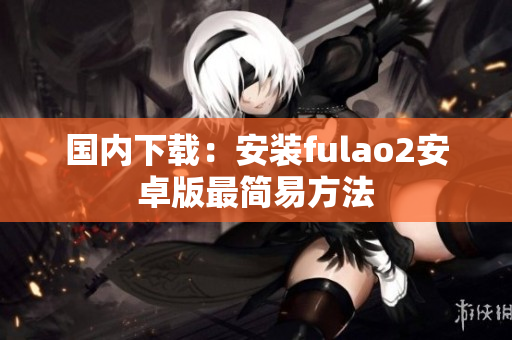 国内下载：安装fulao2安卓版最简易方法