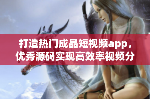 打造热门成品短视频app，优秀源码实现高效率视频分享
