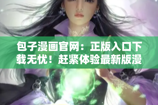 包子漫画官网：正版入口下载无忧！赶紧体验最新版漫画！