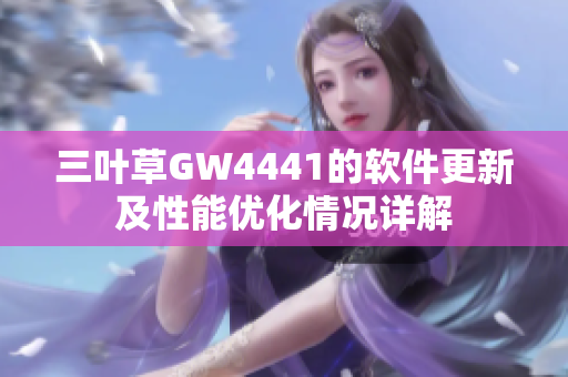 三叶草GW4441的软件更新及性能优化情况详解