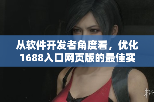 从软件开发者角度看，优化1688入口网页版的最佳实践
