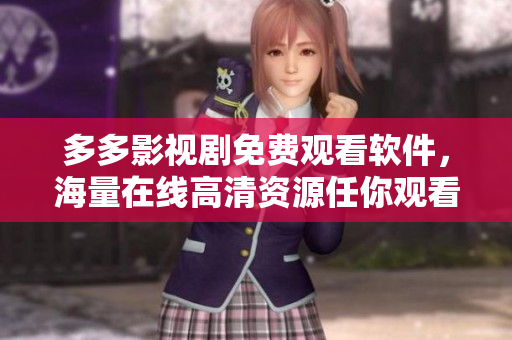 多多影视剧免费观看软件，海量在线高清资源任你观看