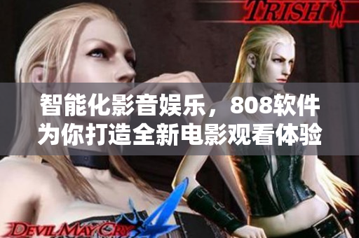 智能化影音娱乐，808软件为你打造全新电影观看体验