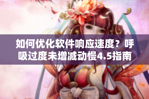 如何优化软件响应速度？呼吸过度未增减动慢4.5指南
