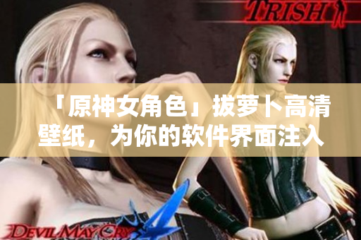 「原神女角色」拔萝卜高清壁纸，为你的软件界面注入萌趣！
