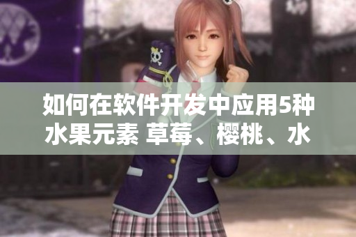 如何在软件开发中应用5种水果元素 草莓、樱桃、水蜜桃、香蕉、苹果、柠檬