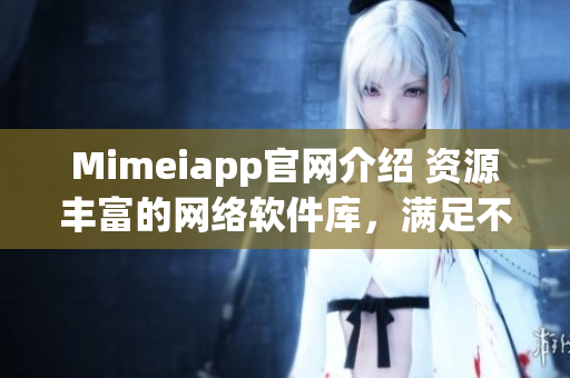 Mimeiapp官网介绍 资源丰富的网络软件库，满足不同需求