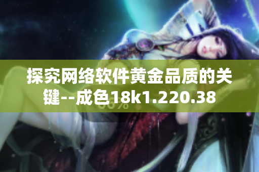 探究网络软件黄金品质的关键--成色18k1.220.38