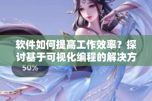 软件如何提高工作效率？探讨基于可视化编程的解决方案