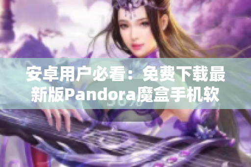 安卓用户必看：免费下载最新版Pandora魔盒手机软件