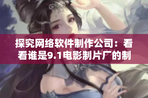 探究网络软件制作公司：看看谁是9.1电影制片厂的制作商