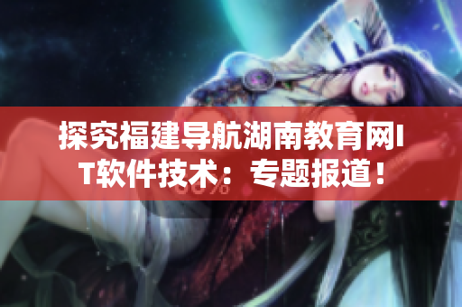探究福建导航湖南教育网IT软件技术：专题报道！