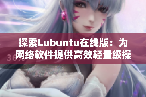 探索Lubuntu在线版：为网络软件提供高效轻量级操作系统