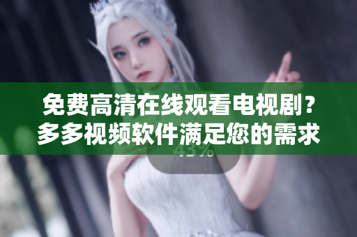 免费高清在线观看电视剧？多多视频软件满足您的需求！