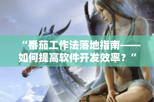 “番茄工作法落地指南——如何提高软件开发效率？”