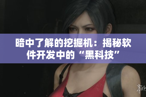 暗中了解的挖掘机：揭秘软件开发中的“黑科技”